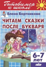 Готовимся к школе. Читаем сказки после Букваря. (для детей 6-7 лет). / Бортникова.